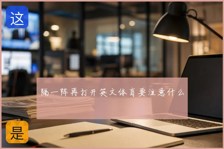 隔一阵再打开英文体育要注意什么