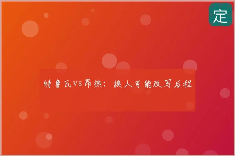 特鲁瓦vs昂热：换人可能改写后程